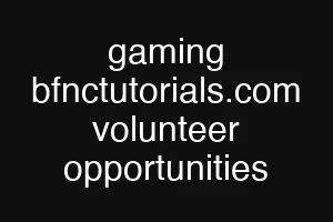 gaming bfnctutorials.com volunteer opportunities