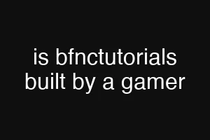 is bfnctutorials built by a gamer